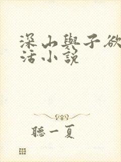 深山与子欲乱生活小说