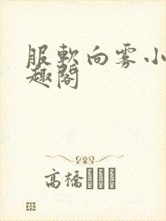 服软向雾小说笔趣阁
