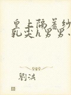 皇上隔着纱衣含乳尖h男男小说