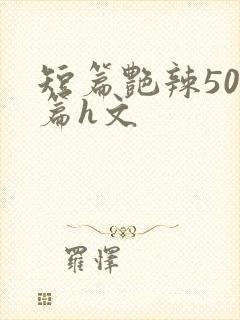 短篇艳辣500篇h文