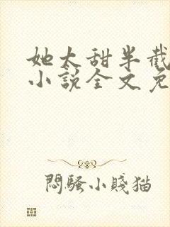 她太甜半截白菜小说全文免费阅读