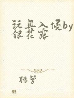 玩具入侵by金银花露