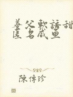 养父软诱甜BY匿名咸鱼