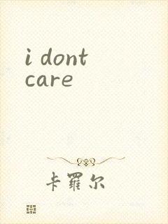 i dont care