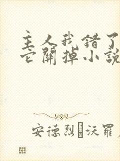 主人我错了请把它关掉小说