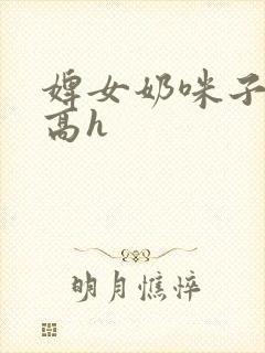 婢女奶咪子真大高h