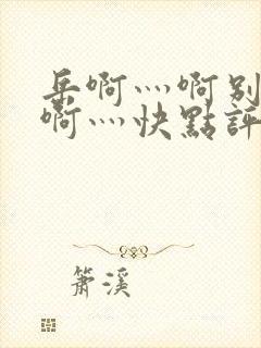 岳啊灬啊别停灬啊灬快点评价