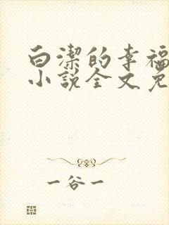 白洁的幸福生活小说全文免费笔趣阁阅读