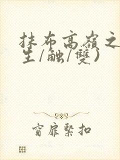 抹布高岭之花(生/触/双)