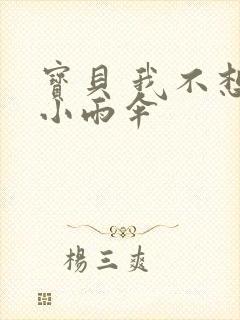 宝贝 我不想带小雨伞