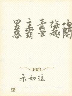 男主青梅但是个恶霸笔趣阁