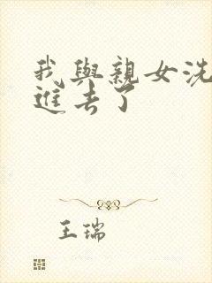 我与亲女洗澡时进去了封面