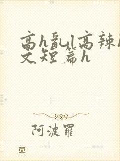 高h乱l高辣h文短篇h