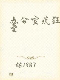 办公室疯狂做欲爱