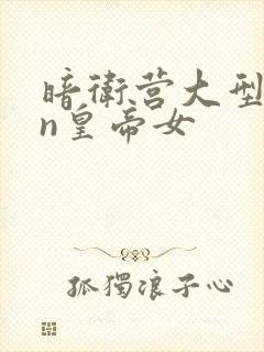 暗卫营大型hpn皇帝女