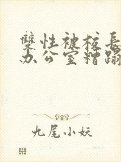 双性被校长抱进办公室糟蹋