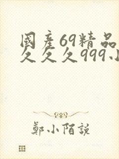 国产69精品久久久久999小说
