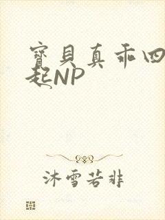 宝贝真乖四人一起NP