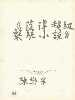 《获得超级胬肉系统小说》