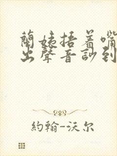 兰姨捂着嘴怕发出声音吵到