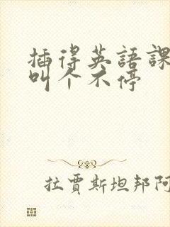 插得英语课代表叫个不停