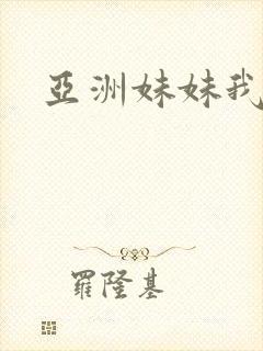 亚洲妹妹我爱你