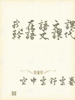 我在语文课上强干语文课代表