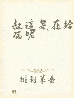 叔这是在给你治病呢