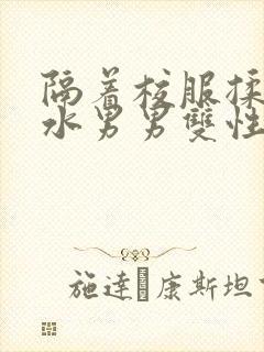 隔着校服揉h奶水男男双性