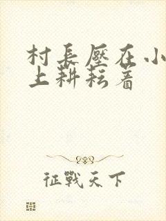 村长压在小萍身上耕耘着