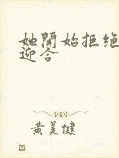 她开始拒绝慢迎迎合