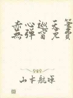 赤心巡天笔趣阁无弹窗免费的