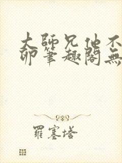 大师兄他不停产卵笔趣阁无弹窗