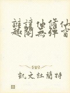 谁让他修仙的笔趣阁无弹窗封面