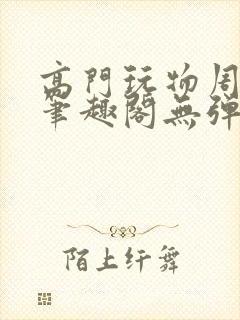 高门玩物周漫漫笔趣阁无弹窗