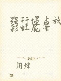 强行侵占放了个彩虹屁笔