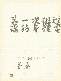 第一次挺进苏雨瑶的身体电影