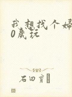 我想找个妇女50岁玩