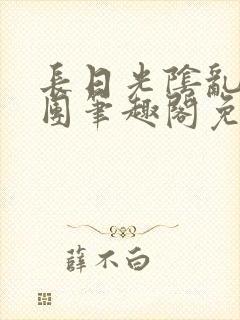 长日光阴乱作一团笔趣阁免费阅读无弹窗