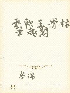 香软玉滑林芍药 笔趣阁