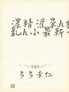 浓精灌孕h校园乱h小最新章节封面