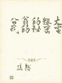 公翁的粗大放进我的秘密电影封面