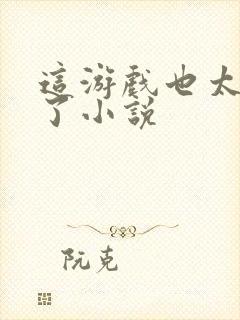 这游戏也太真实了小说