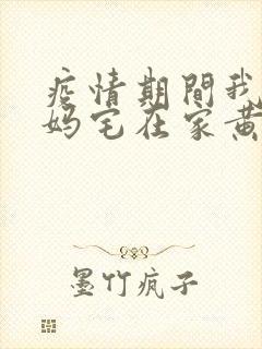 疫情期间我和我妈宅在家黄金屋