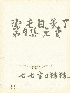 卫老日晕了淑蓉第9集免费