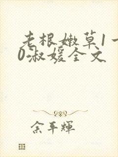 老根嫩草1一40淑媛全文