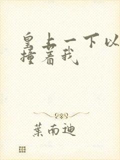 皇上一下以下的撞着我