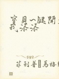 宝贝~腿开大点我添添