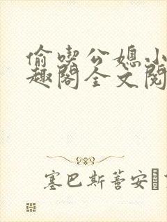 偷吃公媳小说笔趣阁全文阅读