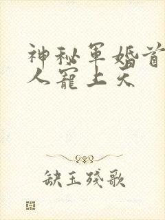 神秘军婚首长大人宠上天